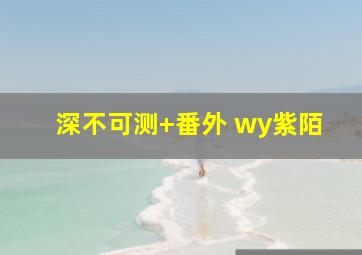 深不可测+番外 wy紫陌